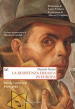 La Resistenza ebraica in Europa . Storia e percorsi 1939-1945