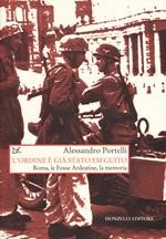 L'ordine  gi stato eseguito . Roma, le Fosse Ardeatine, la memoria